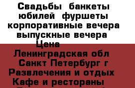 Свадьбы, банкеты, юбилей, фуршеты, корпоративные вечера, выпускные вечера › Цена ­ 1 920 - Ленинградская обл., Санкт-Петербург г. Развлечения и отдых » Кафе и рестораны   . Ленинградская обл.